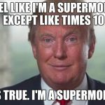 Chump Trump | I FEEL LIKE I'M A SUPERMODEL, EXCEPT LIKE TIMES 10; IT'S TRUE. I'M A SUPERMODEL. | image tagged in chump trump | made w/ Imgflip meme maker