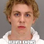 Brock Turner | COULDN'T KEEP IT IN; HEAVEN KNOWS I TRIED | image tagged in brock turner,frozen | made w/ Imgflip meme maker