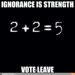 Ignorance is strength | IGNORANCE IS STRENGTH; VOTE LEAVE | image tagged in ignorance is strength | made w/ Imgflip meme maker