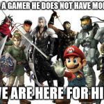 gamers | NEVER TELL A GAMER HE DOES NOT HAVE MORE FRIENDS; WE ARE HERE FOR HIM | image tagged in gamers | made w/ Imgflip meme maker