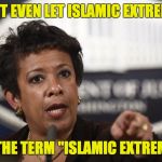Loretta Lynch | I WON'T EVEN LET ISLAMIC EXTREMISTS; USE THE TERM "ISLAMIC EXTREMIST" | image tagged in loretta lynch | made w/ Imgflip meme maker