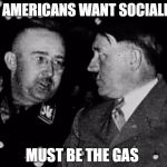 Grammar Nazis Himmler and Hitler | THE AMERICANS WANT SOCIALISM; MUST BE THE GAS | image tagged in grammar nazis himmler and hitler | made w/ Imgflip meme maker
