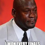 Crying Jordan | 73-9? I WON EVERY FINALS I PLAYED IN | image tagged in crying jordan | made w/ Imgflip meme maker