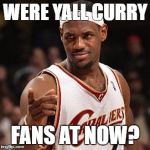 Ohio Fly Fishing Lebron | WERE YALL CURRY; FANS AT NOW? | image tagged in ohio fly fishing lebron | made w/ Imgflip meme maker