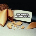 Scumbag Fortune Cookie | YOUR MEME WILL RECEIVE NO UPVOTES | image tagged in scumbag fortune cookie | made w/ Imgflip meme maker