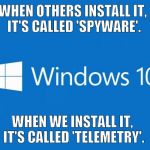 Windows 10 c'est de la merde! | WHEN OTHERS INSTALL IT, IT'S CALLED 'SPYWARE'. WHEN WE INSTALL IT, IT'S CALLED 'TELEMETRY'. | image tagged in windows 10 c'est de la merde | made w/ Imgflip meme maker