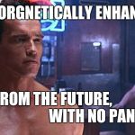 Terminator theme song | CYBORGNETICALLY ENHANCED; FROM THE FUTURE,                               
WITH NO PANTS | image tagged in terminator 2 cloths scene,terminator | made w/ Imgflip meme maker