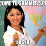 Useless highschool teacher | WELCOME TO SUMMER SCHOOL; LOSER | image tagged in useless highschool teacher | made w/ Imgflip meme maker