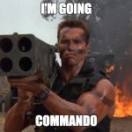 Commando | I'M GOING; COMMANDO | image tagged in commando | made w/ Imgflip meme maker