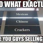 Racist grocery store | SO WHAT EXACTLY; ARE YOU GUYS SELLING?!? | image tagged in racist grocery store | made w/ Imgflip meme maker