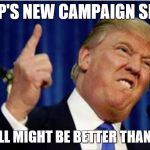 Trump about to lose it | TRUMP'S NEW CAMPAIGN SLOGAN; "BUT I STILL MIGHT BE BETTER THAN HILLARY." | image tagged in trump about to lose it | made w/ Imgflip meme maker