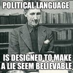 orwell | POLITICAL LANGUAGE; IS DESIGNED TO MAKE A LIE SEEM BELIEVABLE | image tagged in orwell | made w/ Imgflip meme maker