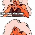 Steven universe | SO YOU MEEN THAT FUSION IS JUST A WEEK TACTIC TO MAKE WEEK GEMS STRONGER; THEN I FUSED WITH LAPIS? *SIGH* I REALLY EMBARRASSED MYSELF | image tagged in steven universe | made w/ Imgflip meme maker