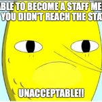 Got Kicked Out of the Summer Job | NOT ABLE TO BECOME A STAFF MEMBER BECAUSE YOU DIDN'T REACH THE STATUS QUO? UNACCEPTABLE!! | image tagged in adventure time-earl of lemongrab,memes | made w/ Imgflip meme maker