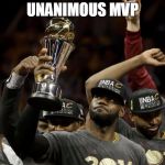 Lebron 2016 Finals MVP | UNANIMOUS MVP | image tagged in lebron 2016 finals mvp | made w/ Imgflip meme maker