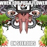 Omega Flowey | WHEN YOU PUT A FLOWER; ON STEROIDS | image tagged in omega flowey | made w/ Imgflip meme maker