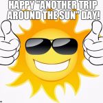 sun thumbs up | HAPPY "ANOTHER TRIP AROUND THE SUN" DAY! | image tagged in sun thumbs up | made w/ Imgflip meme maker