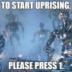 Terminator 2 robots | TO START UPRISING. PLEASE PRESS 1. | image tagged in terminator 2 robots | made w/ Imgflip meme maker