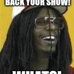 lil D'john | DAVE, BRING BACK YOUR SHOW! WHAT?! | image tagged in lil d'john | made w/ Imgflip meme maker