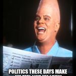 Politics Are So Crazy This Year, That Even The Aliens Are Making Memes | A-A-A-AAAA; POLITICS THESE DAYS MAKE ME FEEL LIKE I'M LIVIN' ON THE 3RD ROCK FROM THE SUN | image tagged in conehead,politics | made w/ Imgflip meme maker