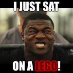 The epitome of butthurt. | I JUST SAT; ON A LEGO! LEGO | image tagged in memes,butthurt,legos,funny | made w/ Imgflip meme maker