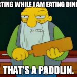 That's a paddlin' | FARTING WHILE I AM EATING DINNER; THAT'S A PADDLIN. | image tagged in that's a paddlin' | made w/ Imgflip meme maker