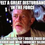 obi wan kenobi | I FELT A GREAT DISTURBANCE IN THE FORCE; AS IF A MILLION FCP 7 USERS CRIED OUT IN TERROR AND WERE SUDDENLY SILENCED. | image tagged in obi wan kenobi | made w/ Imgflip meme maker