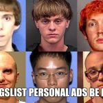 Mass Murderers | CRAIGSLIST PERSONAL ADS BE LIKE... | image tagged in mass murderers | made w/ Imgflip meme maker