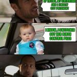 The Rock Driving Dad Joke Baby | AFTER YEARS OF TRYING, MY GIRLFRIEND AND I FINALLY GOT PREGNANT; I KNOW, I SWITCHED OUT HER BIRTH CONTROL PILLS | image tagged in the rock driving dad joke baby | made w/ Imgflip meme maker