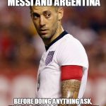 clint dempsey | HERE'S THE PLAN FOR MESSI AND ARGENTINA; BEFORE DOING ANYTHING ASK, "WOULD MEXICO DO THAT? IF THEY WOULD, THEN DO NOT DO THAT THING." | image tagged in clint dempsey | made w/ Imgflip meme maker