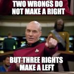 It's true..bad but true | TWO WRONGS DO NOT MAKE A RIGHT; BUT THREE RIGHTS MAKE A LEFT | image tagged in bad pun picard,memes | made w/ Imgflip meme maker