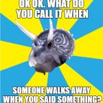 Retarded Triceratops | OK OK. WHAT DO YOU CALL IT WHEN; SOMEONE WALKS AWAY WHEN YOU SAID SOMETHING? | image tagged in retarded triceratops | made w/ Imgflip meme maker