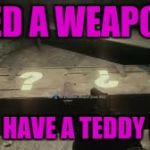 mystery box | NEED A WEAPON? HERE HAVE A TEDDY BEAR | image tagged in mystery box | made w/ Imgflip meme maker