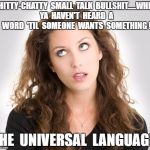 Rolling eyes | CHITTY-CHATTY  SMALL  TALK  BULLSHIT.....WHEN  YA  HAVEN'T  HEARD  A  WORD  'TIL  SOMEONE  WANTS  SOMETHING ! THE  UNIVERSAL  LANGUAGE | image tagged in rolling eyes | made w/ Imgflip meme maker