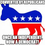 Logical Democrat | CONVERTED BY REPUBLICANS; ONCE AN INDEPENDENT, NOW A DEMOCRAT! | image tagged in logical democrat,anti-republican,dump trump,converted,proud democrat | made w/ Imgflip meme maker