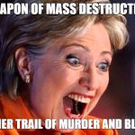 Weapon of mass destruction | WEAPON OF MASS DESTRUCTION; LOOK AT HER TRAIL OF MURDER AND BLOODSHED | image tagged in weapon of mass destruction | made w/ Imgflip meme maker