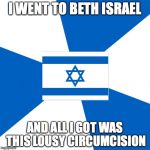Israelmeme | I WENT TO BETH ISRAEL; AND ALL I GOT WAS THIS LOUSY CIRCUMCISION | image tagged in israelmeme | made w/ Imgflip meme maker