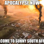 Apocalypse now | APOCALYPSE NOW; WELCOME TO SUNNY SOUTH AFRICA | image tagged in apocalypse now | made w/ Imgflip meme maker