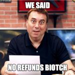 Wide Eye Roberts | WE SAID; NO REFUNDS BIOTCH | image tagged in wide eye roberts | made w/ Imgflip meme maker