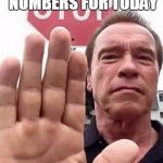 arnie stop | NO MORE PART NUMBERS FOR TODAY; TALK TO THE HAND | image tagged in arnie stop | made w/ Imgflip meme maker