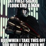 Captain Phasma | AT FIRST SIGHT I LOOK LIKE A MAN; BUT WHEN I TAKE THIS OFF YOU WILL BE ALL OVER ME | image tagged in captain phasma | made w/ Imgflip meme maker