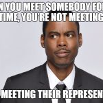 Chris Rock | WHEN YOU MEET SOMEBODY FOR THE FIRST TIME, YOU’RE NOT MEETING THEM. YOU’RE MEETING THEIR REPRESENTATIVE. | image tagged in chris rock | made w/ Imgflip meme maker