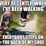 Not joking, I think everybody is in on it | VERY RECENTLY, WHEN I'VE BEEN WALKING, EVERYBODY STEPS ON THE BACK OF MY SHOE | image tagged in running shoes,shoes,shoe,first world problems | made w/ Imgflip meme maker
