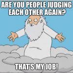 God | ARE YOU PEOPLE JUDGING EACH OTHER AGAIN? THAT'S MY JOB! | image tagged in god | made w/ Imgflip meme maker