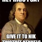 Benjamin Franklin | HEY RIGO I SAY; GIVE IT TO NIK TWOTUFF KENNELS | image tagged in benjamin franklin | made w/ Imgflip meme maker