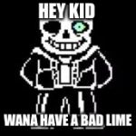 Sans Bad Time | HEY KID; WANA HAVE A BAD LIME | image tagged in sans bad time | made w/ Imgflip meme maker