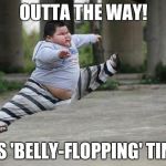 Chubby Fighter | OUTTA THE WAY! IT'S 'BELLY-FLOPPING' TIME! | image tagged in ninja kid,chubby,fighter,ninja | made w/ Imgflip meme maker