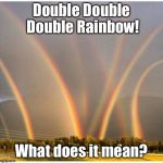 Double Double Double Rainbow | Double Double Double Rainbow! What does it mean? | image tagged in double double double rainbow | made w/ Imgflip meme maker