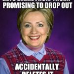 Horrible Luck Hillary | GETS EMAIL FROM TRUMP PROMISING TO DROP OUT; ACCIDENTALLY DELETES IT | image tagged in horrible luck hillary | made w/ Imgflip meme maker