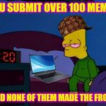 Diary Of A Wimpy Memer | YOU SUBMIT OVER 100 MEMES; AND NONE OF THEM MADE THE FRONT | image tagged in bart simpson high af,scumbag,memes,front page,the simpsons,submission | made w/ Imgflip meme maker